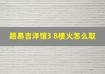 路易吉洋馆3 8楼火怎么取